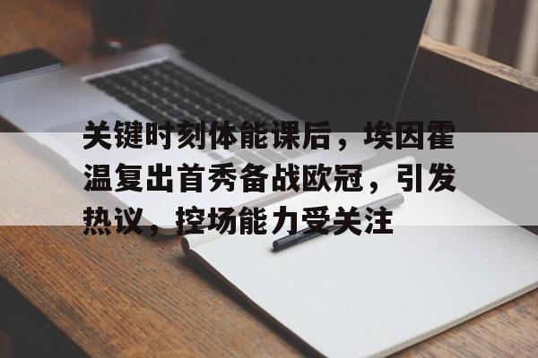 FB体育app-关键时刻体能课后，埃因霍温复出首秀备战欧冠，引发热议，控场能力受关注的简单介绍